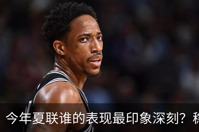 今年夏联谁的表现最印象深刻？稳扎稳打布泽尔 活力爆表威尔逊