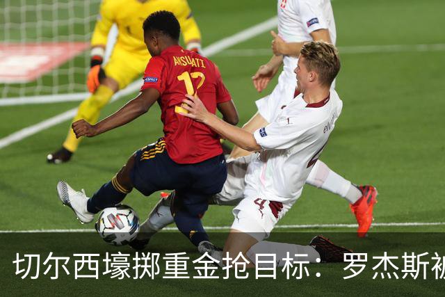 切尔西壕掷重金抢目标：罗杰斯被切尔西砸1.17亿英镑强势截胡！