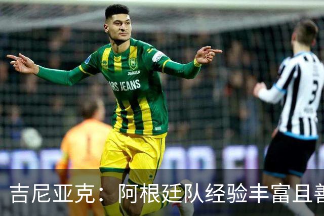 吉尼亚克：阿根廷队经验丰富且善于处理比赛，这将成明显优势