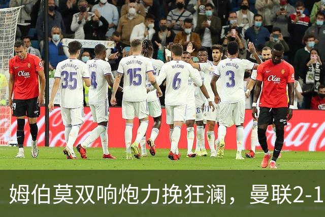 姆伯莫双响炮力挽狂澜，曼联2-1逆袭西甲强敌，热身赛豪取2连胜