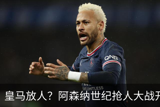 皇马放人？阿森纳世纪抢人大战开打