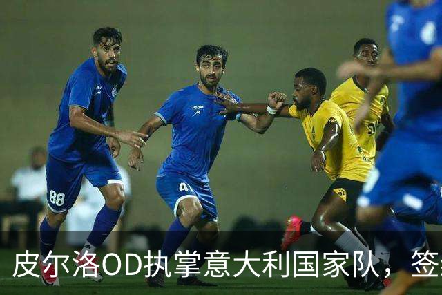皮尔洛OD执掌意大利国家队，签约至2030年，蓝衣军团正式开启新时代