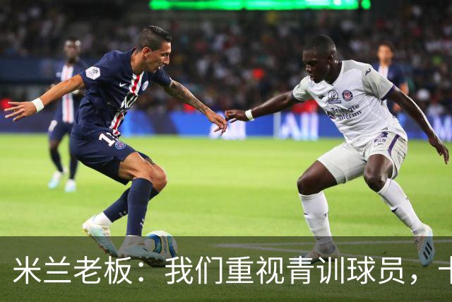 米兰老板：我们重视青训球员，卡马达科莫托是“米兰精神”的象征