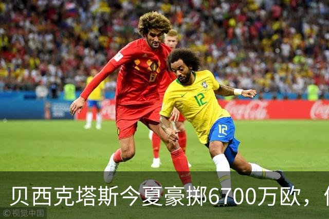 贝西克塔斯今夏豪掷6700万欧，债务达3.6亿欧