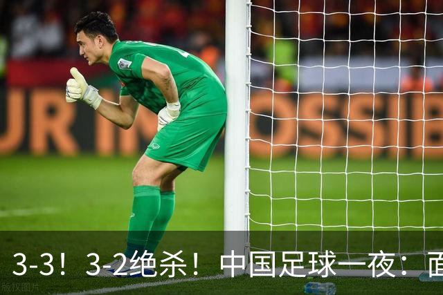 3-3！3-2绝杀！中国足球一夜：面对两豪门1胜1平，世界杯有戏了！
